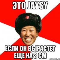 это jaysy если он вырастет еще на 3 см