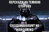 переходи на темную сторону создай аккаунт на wargaming