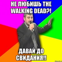 не любишь the walking dead?! давай до свидания!!