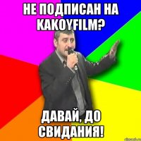 не подписан на kakoyfilm? давай, до свидания!