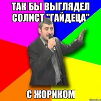 так бы выглядел солист "гайдеца" с жориком