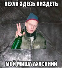 нехуй здесь пиздеть мой миша ахуєнний