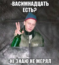 -васимнадцать есть? -ні знаю,не мерял