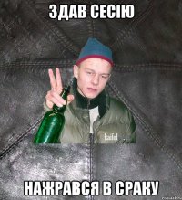 здав сесію нажрався в сраку