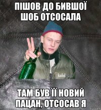 пішов до бившої шоб отсосала там був її новий пацан, отсосав я