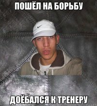 пошёл на борьбу доёбался к тренеру