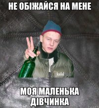 не обіжайся на мене моя маленька дівчинка