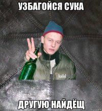 узбагойся сука другую найдёщ