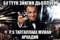 бу түүн эйигин дьоллуом p.s тапталлаах мужан аркадий