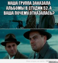 наша группа заказала альбомы в студии 52, а ваша почему отказалась? 