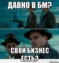 давно в бм? свой бизнес есть?