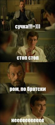 сучка!!!=))) стоп стоп ром, по братски неееееееееее