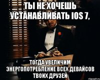 ты не хочешь устанавливать ios 7, тогда увеличим энергопотребление всех девайсов твоих друзей