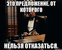 это предложение, от которого нельзя отказаться.