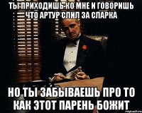 ты приходишь ко мне и говоришь что артур слил за сларка но ты забываешь про то как этот парень божит