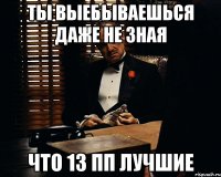 ты выебываешься даже не зная что 13 пп лучшие