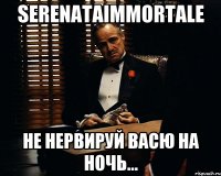 serenataimmortale не нервируй васю на ночь...