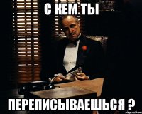 с кем ты переписываешься ?