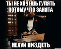 ты не хочешь гулять потому что занята нехуй пиздеть