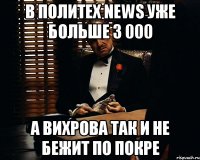 в политех news уже больше 3 000 а вихрова так и не бежит по покре