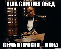 яша слипует обед семья прости ... пока