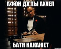 афон да ты ахуел батя накажет