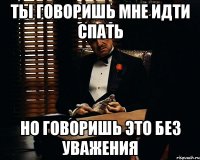 ты говоришь мне идти спать но говоришь это без уважения