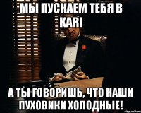 мы пускаем тебя в kari а ты говоришь, что наши пуховики холодные!