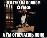 я к тебе на полном серьезе а ты отвечаешь ясно