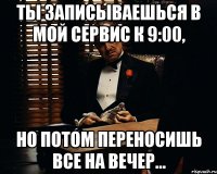 ты записываешься в мой сервис к 9:00, но потом переносишь все на вечер...