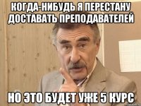 когда-нибудь я перестану доставать преподавателей но это будет уже 5 курс