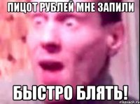 пицот рублей мне запили быстро блять!