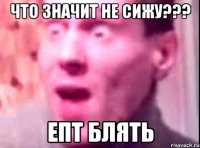 что значит не сижу??? епт блять