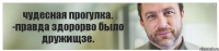 чудесная прогулка. -правда здорорво было дружищзе.