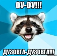 оу-оу!!! дузовга-дузовга!!!