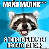 майя малик*°* я типя лублю , ты просто пэрсик