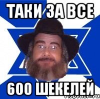 таки за все 600 шекелей