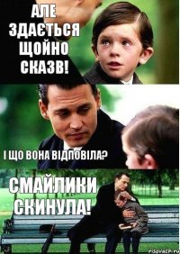 Але здається щойно сказв! І що вона відповіла? Смайлики скинула!