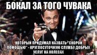 бокал за того чувака который придумал назвать "скорой помощью" - круглосуточную службу добрых услуг на колесах