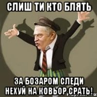 слиш ти кто блять за бозаром следи нехуй на ковьор срать!