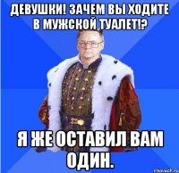 девушки! зачем вы ходите в мужской туалет!? я же оставил вам один.