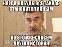 когда-нибудь всё тайное становится явным но это уже совсем другая история