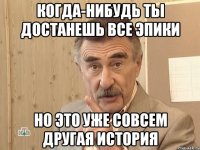 когда-нибудь ты достанешь все эпики но это уже совсем другая история