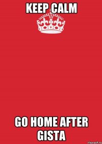 keep calm go home after gista