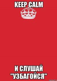 keep calm и слушай "узбагойся"