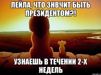 лейла, что знвчит быть президентом?! узнаешь в течении 2-х недель