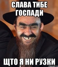 слава тибе госпади щто я ни рузки