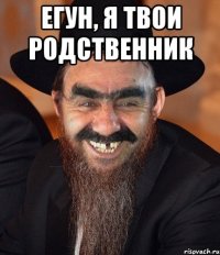 егун, я твои родственник 