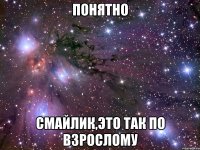 понятно смайлик,это так по взрослому