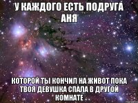 у каждого есть подруга аня которой ты кончил на живот пока твоя девушка спала в другой комнате